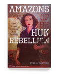 Amazons of the Huk Rebellion: Gender, Sex and Revolution in the Philippines